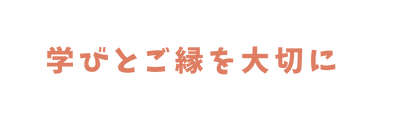 学びとご縁を大切に