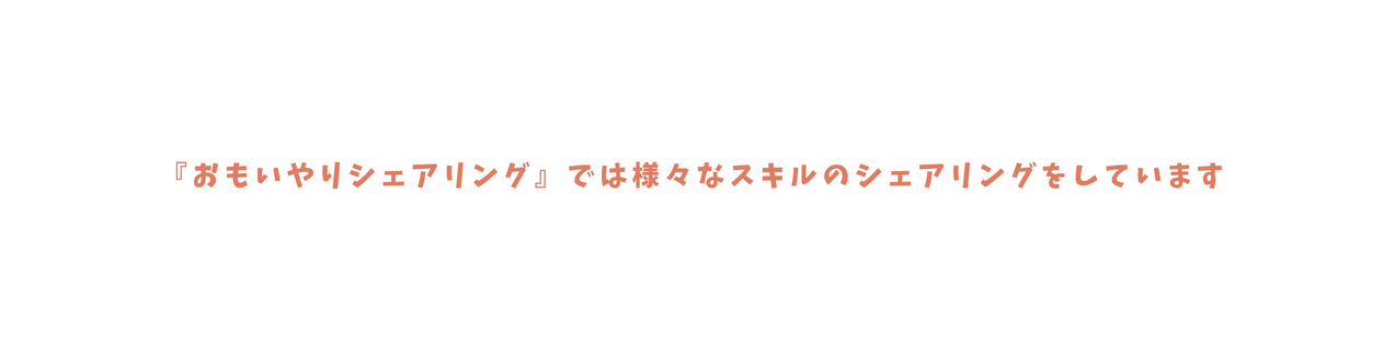 おもいやりシェアリング では様々なスキルのシェアリングをしています