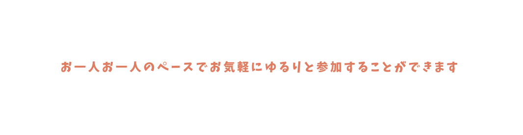 お一人お一人のペースでお気軽にゆるりと参加することができます